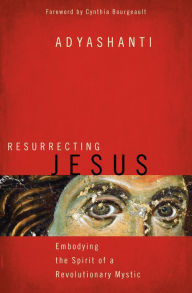 Title: Resurrecting Jesus: Embodying the Spirit of a Revolutionary Mystic, Author: Adyashanti