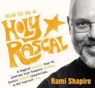 Title: How to Be a Holy Rascal: A Magical Mystery Tour to Liberate Your Deepest Wisdom, Access Radical Compassion, and Set Yourself Free, Author: Rami Shapiro Ph.D.