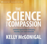 Title: The Science of Compassion: A Modern Approach for Cultivating Empathy, Love, and Connection, Author: Kelly McGonigal Ph.D.