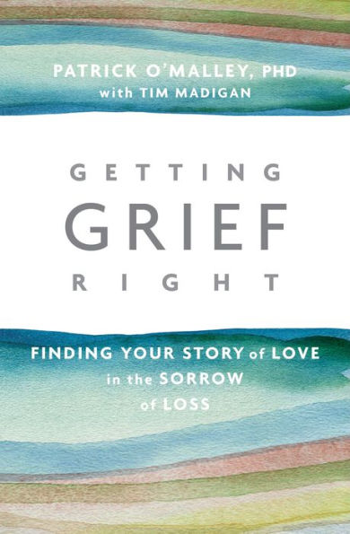 Getting Grief Right: Finding Your Story of Love in the Sorrow of Loss