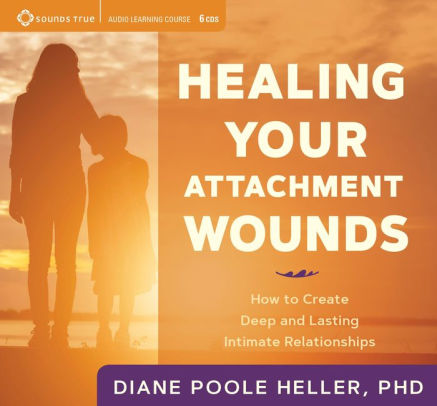 Healing Your Attachment Wounds: How to Create Deep and Lasting Intimate Relationships