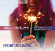 Title: Awakening Your Inner Fire: A Step-by-Step Course to Ignite Your Passion and Create the Life You Love, Author: HeatherAsh Amara