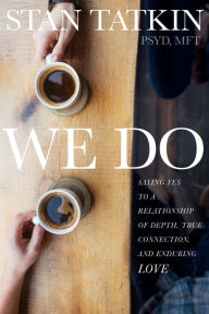 Title: We Do: Saying Yes to a Relationship of Depth, True Connection, and Enduring Love, Author: Stan Tatkin PsyD