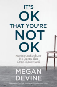 Title: It's OK That You're Not OK: Meeting Grief and Loss in a Culture That Doesn't Understand, Author: Diana Clare