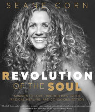 Title: Revolution of the Soul: Awaken to Love Through Raw Truth, Radical Healing, and Conscious Action, Author: Seane Corn
