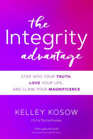 Title: The Integrity Advantage: Step into Your Truth, Love Your Life, and Claim Your Magnificence, Author: Kelley Kosow