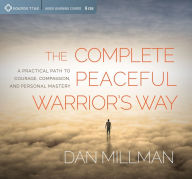 Title: The Complete Peaceful Warrior's Way: A Practical Path to Courage, Compassion, and Personal Mastery, Author: Dan Millman
