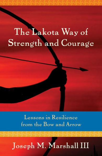 the Lakota Way of Strength and Courage: Lessons Resilience from Bow Arrow