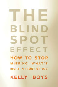 Title: The Blind Spot Effect: How to Stop Missing What's Right in Front of You, Author: Kelly Boys