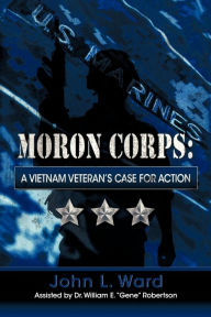 Title: Moron Corps: A Vietnam Veteran's Case for Action, Author: John Ward