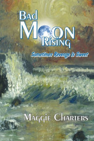 Title: Bad Moon Rising: Sometimes Revenge Is Sweet, Author: Maggie Charters