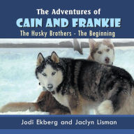 Title: The Adventures of Cain and Frankie: The Husky Brothers - The Beginning, Author: Jodi Ekberg