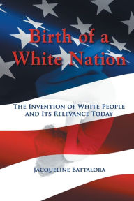 Title: Birth of a White Nation: The Invention of White People and Its Relevance Today, Author: Jacqueline Battalora