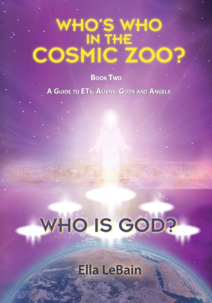 Who is God?: Who's Who in the Cosmic Zoo? A Guide to ETs, Aliens, Gods, and Angels - Book Two