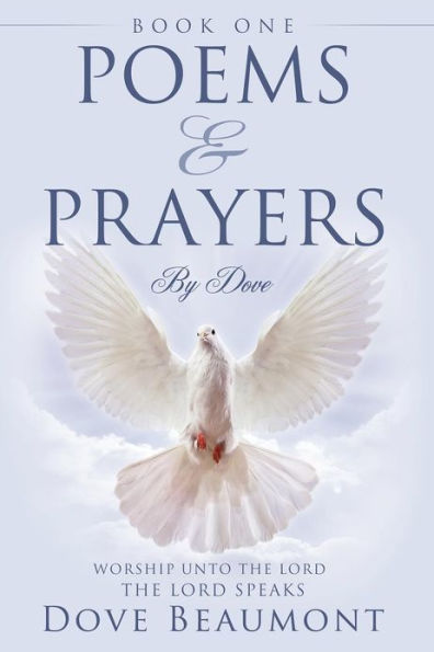 Poems and Prayers By Dove BOOK ONE Worship Unto The Lord The Lord Speak