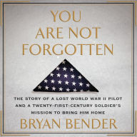 Title: You Are Not Forgotten: The Story of a Lost World War II Pilot and a Twenty-First-Century Soldier's Mission to Bring Him Home, Author: Bryan Bender