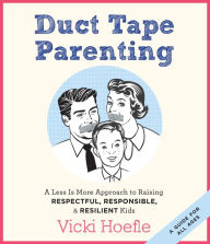 Title: Duct Tape Parenting: A Less Is More Approach to Raising Respectful, Responsible, and Resilient Kids, Author: Vicki Hoefle