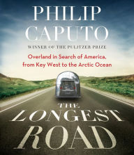 Title: The Longest Road: Overland in Search of America, from Key West to the Arctic Ocean, Author: Philip Caputo