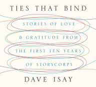 Title: Ties That Bind: Stories of Love and Gratitude from the First Ten Years of StoryCorps, Author: David Isay