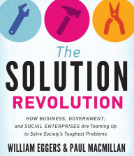 Title: The Solution Revolution: How Business, Government, and Social Enterprises Are Teaming Up to Solve Society's Toughest Problems, Author: William Eggers