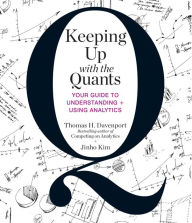 Title: Keeping Up with the Quants: Your Guide to Understanding and Using Analytics, Author: Tom Davenport