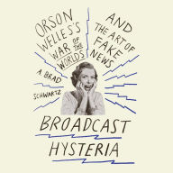 Title: Broadcast Hysteria: Orson Welles's War of the World's and the Art of Fake News, Author: A. Brad Schwartz