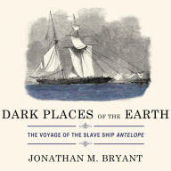 Title: Dark Places of the Earth: The Voyage of the Slave Ship Antelope, Author: Jonathan M. Bryant