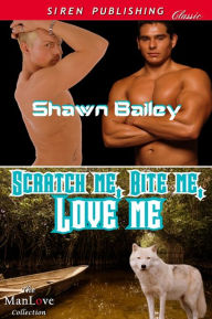 Title: Scratch Me, Bite Me, Love Me (Siren Publishing Classic ManLove), Author: Shawn Bailey