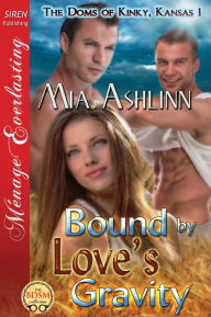 Title: Bound by Love's Gravity [The Doms of Kinky, Kansas 1] (Siren Publishing Menage Everlasting), Author: Mia Ashlinn