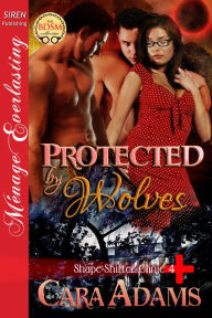 Title: Protected by Wolves [Shape-Shifter Clinic 4] (Siren Publishing Menage Everlasting), Author: Cara Adams