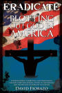 ERADICATE: Blotting Out God in America: Understanding, Combatting, and Overcoming the Anti-Christian Agenda, Apathy in the Church, and the Decline of Morality in Culture