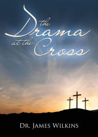 Title: The Drama at the Cross, Author: James Wilkins