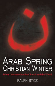 Title: Arab Spring, Christian Winter: Islam Unleashed on the Church and the World, Author: Ralph Stice