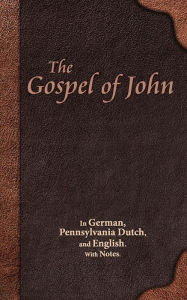 Title: The Gospel of John: In German, Pennsylvania Dutch, and English. With Notes., Author: Sabin H Bernstein