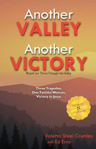 Title: Another Valley, Another Victory: Three Tragedies, One Faithful Woman, Victory in Jesus, Author: Valetta Steel Crumley