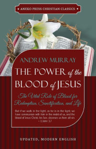 Title: The Power of the Blood of Jesus - Updated Edition: The Vital Role of Blood for Redemption, Sanctification, and Life, Author: Andrew Murray