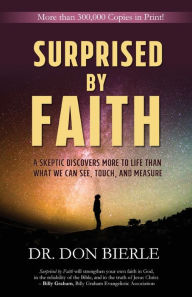 Title: Surprised by Faith: A Skeptic Discovers More to Life than What We Can See, Touch, and Measure, Author: Dr. Don Bierle
