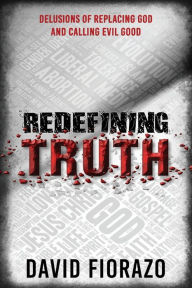 Title: Redefining Truth: Delusions of Replacing God and Calling Evil Good, Author: David Fiorazo