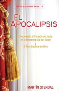 Title: El Apocalipsis: Conociendo el Corazï¿½n de Jesï¿½s en el Inminente Dï¿½a del Seï¿½or y El Plan Sublime de Dios, Author: Martin Stendal