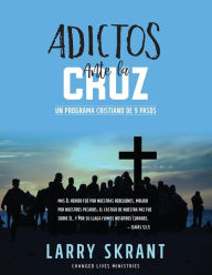 Title: Adictos Ante la Cruz: Un Programa Cristiano de 9 Pasos, Author: Larry Skrant