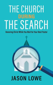 Title: The Church During the Search: Honoring Christ While You Wait for Your Next Pastor, Author: Jason Lowe