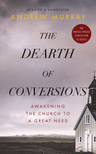 Title: The Dearth of Conversions: Awakening the Church to a Great Need, Author: Andrew Murray