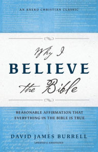 Title: Why I Believe the Bible: Reasonable Affirmation That Everything in the Bible Is True, Author: David James Burrell