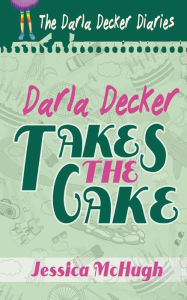 Title: Darla Decker Takes the Cake, Author: Jessica McHugh