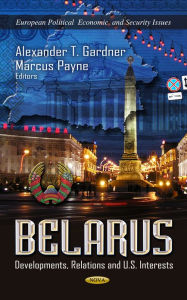 Title: Belarus : Developments, Relations and U.S. Interests, Author: Alexander T. Gardner