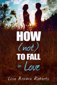 Title: How (Not) to Fall in Love, Author: Lisa Brown Roberts