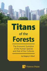 Title: Titans of the Forests: The Economic Evolution of the Human Species and that of Our Cultures, Author: Gregory Short