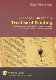 Title: Leonardo Da Vinci's Treatise of Painting: The Story of The World's Greatest Treatise on Painting - Its Origins, History, Content, And Influence., Author: Richard Shaw Pooler