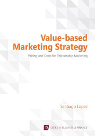 Title: Value-based Marketing Strategy: Pricing and Costs for Relationship Marketing, Author: Santiago Lopez