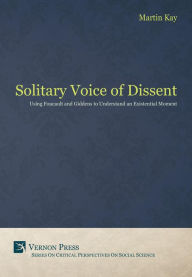Title: The Solitary Voice of Dissent: Using Foucault and Giddens to Understand an Existential Moment, Author: Martin Kay